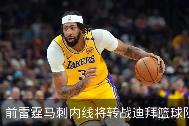前雷霆马刺内线将转战迪拜篮球队，上赛季他在欧洲赛场表现不俗？